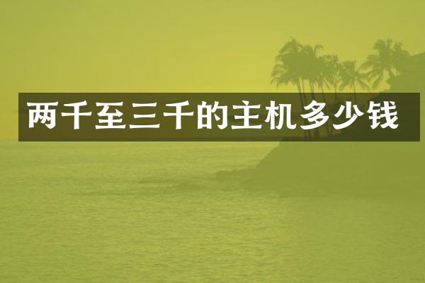 两千至三千的主机多少钱