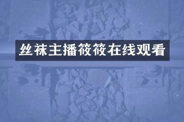 丝袜主播筱筱在线观看