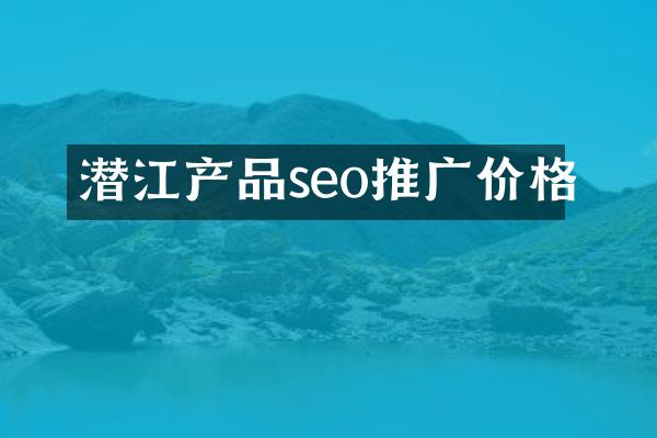 潜江产品seo推广价格