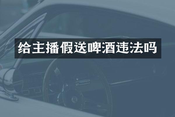 给主播假送啤酒违法吗