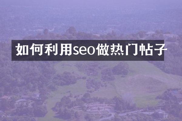 如何利用seo做热门帖子