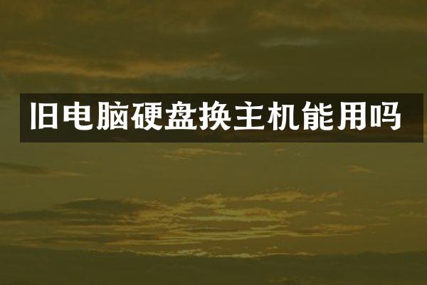 旧电脑硬盘换主机能用吗