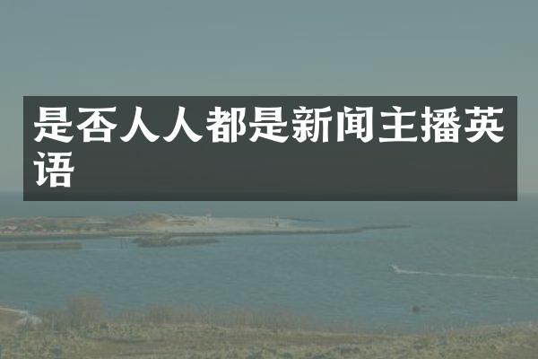 是否人人都是新闻主播英语