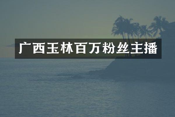 广西玉林百万粉丝主播