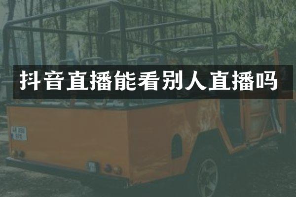 抖音直播能看别人直播吗