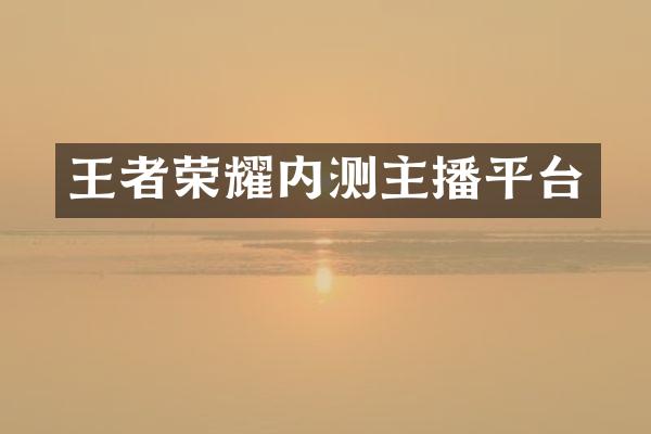 王者荣耀内测主播平台