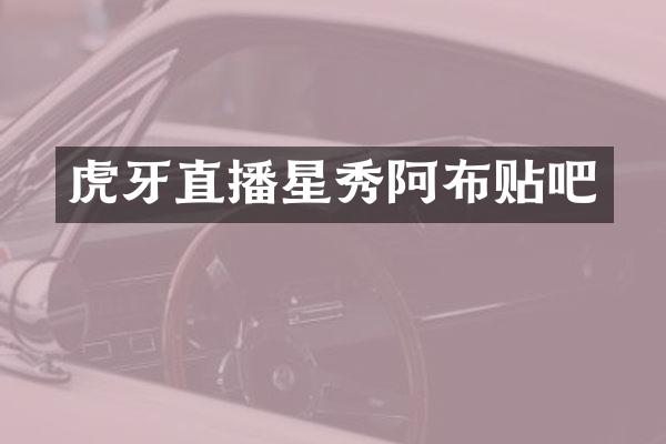 虎牙直播星秀阿布贴吧