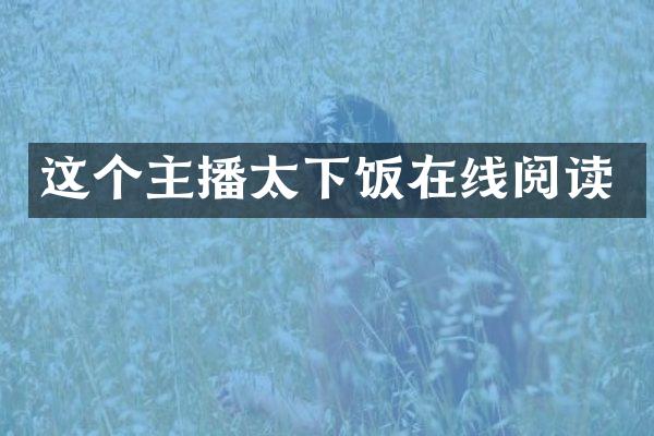 这个主播太下饭在线阅读