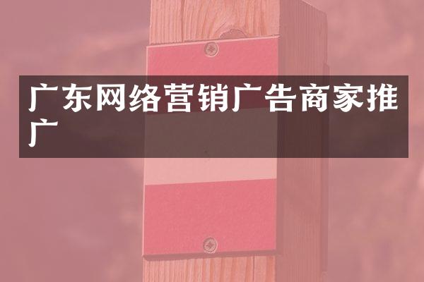 广东网络营销广告商家推广