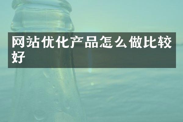 网站优化产品怎么做比较好