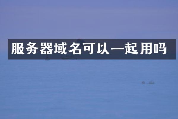 服务器域名可以一起用吗