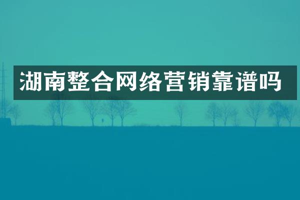 湖南整合网络营销靠谱吗