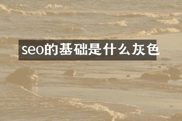 seo的基础是什么灰色