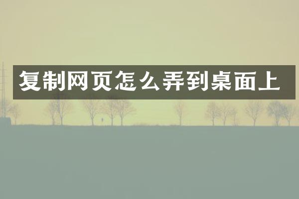 复制网页怎么弄到桌面上