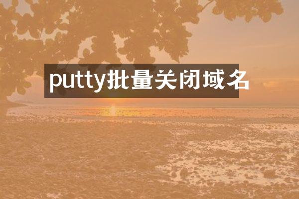 putty批量关闭域名