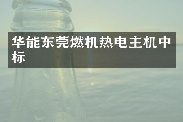 华能东莞燃机热电主机中标