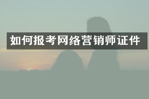 如何报考网络营销师证件