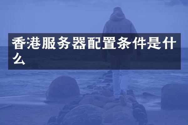 香港服务器配置条件是什么