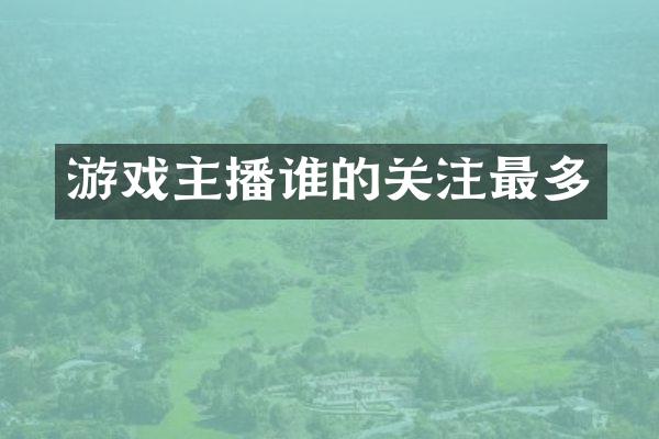 游戏主播谁的关注最多