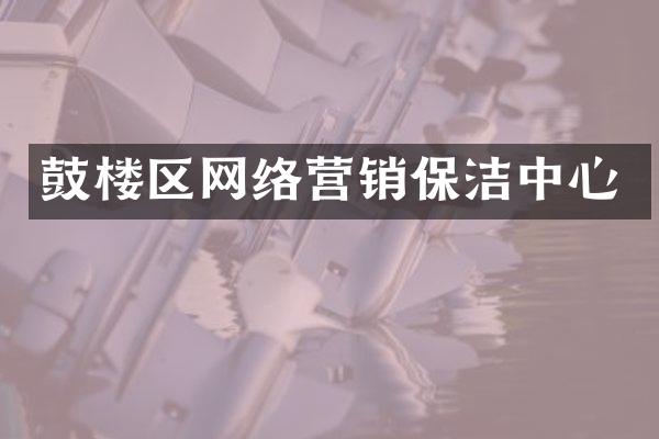 鼓楼区网络营销保洁中心