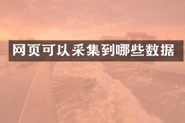 网页可以采集到哪些数据