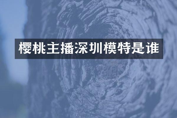 樱桃主播深圳模特是谁