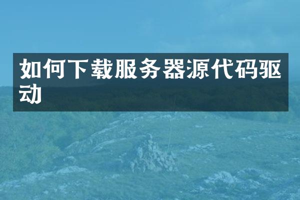 如何下载服务器源代码驱动