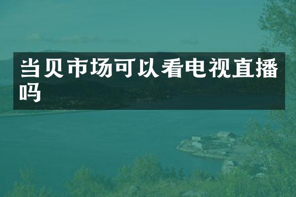 当贝市场可以看电视直播吗