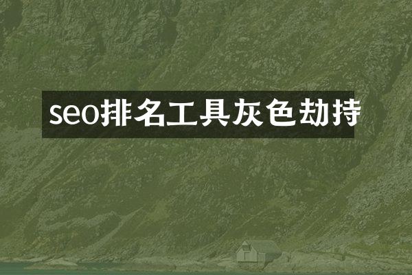 seo排名工具灰色劫持