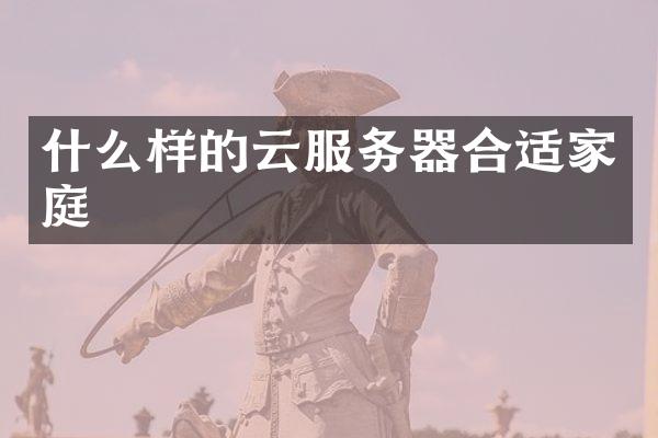 什么样的云服务器合适家庭