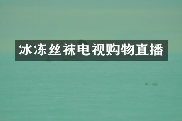 冰冻丝袜电视购物直播