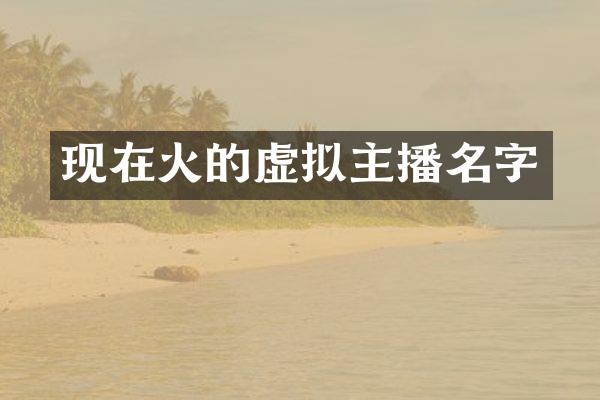 现在火的虚拟主播名字