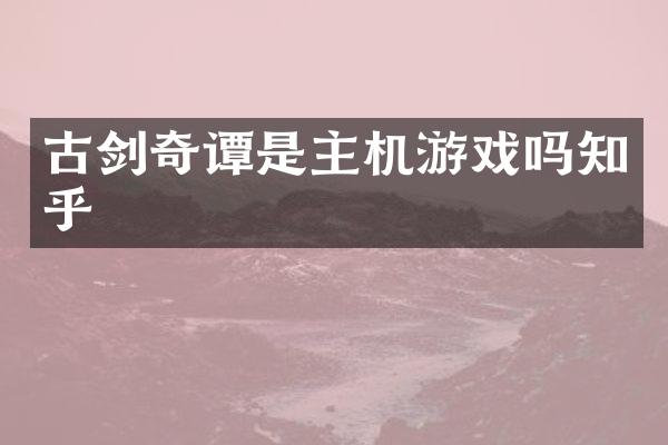古剑奇谭是主机游戏吗知乎