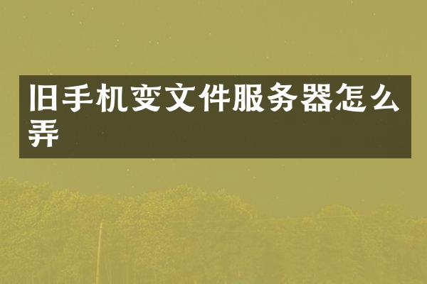 旧手机变文件服务器怎么弄