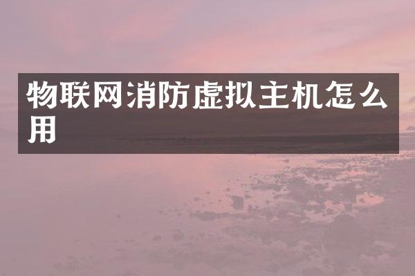 物联网消防虚拟主机怎么用