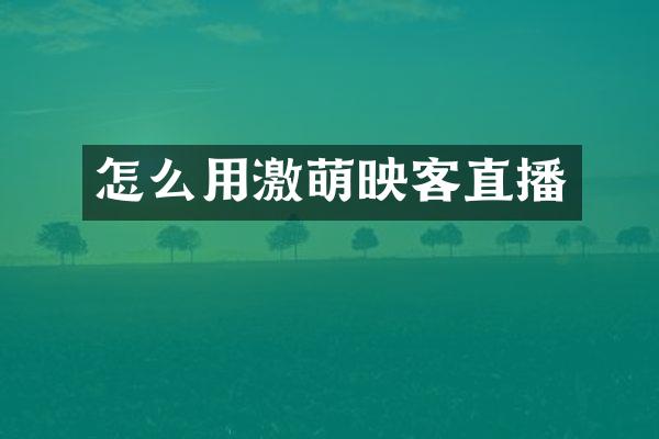 怎么用激萌映客直播