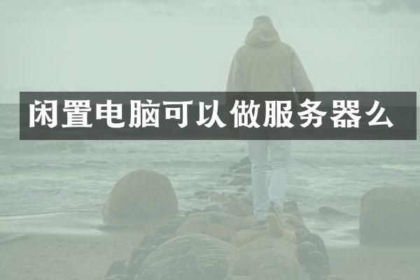 闲置电脑可以做服务器么