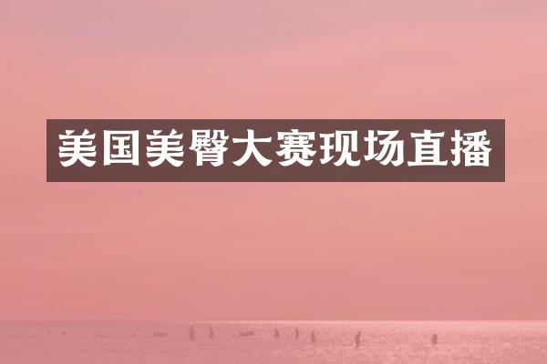 美国美臀大赛现场直播