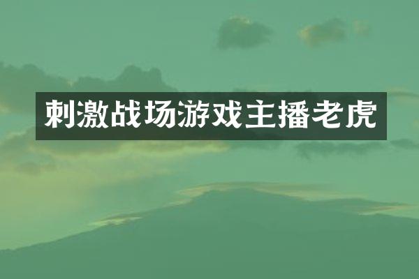 刺激战场游戏主播老虎