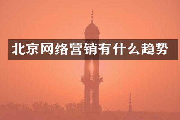 北京网络营销有什么趋势