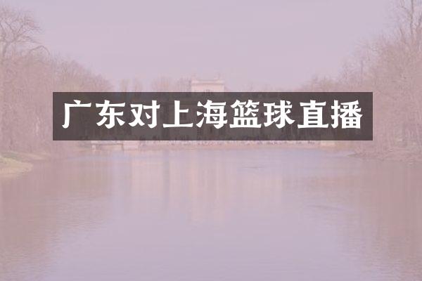广东对上海篮球直播