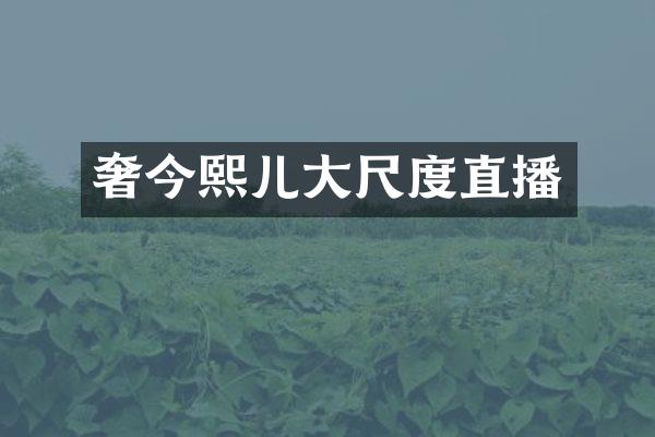 奢今熙儿大尺度直播