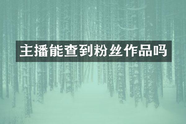 主播能查到粉丝作品吗