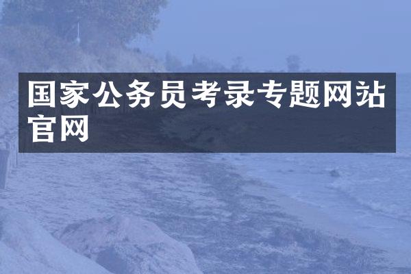 国家公务员考录专题网站官网