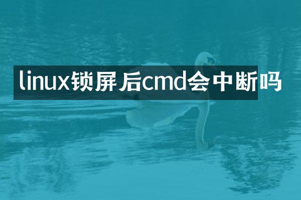 linux锁屏后cmd会中断吗