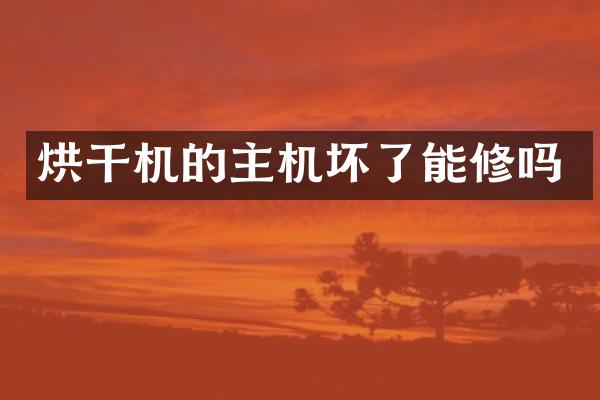 烘干机的主机坏了能修吗