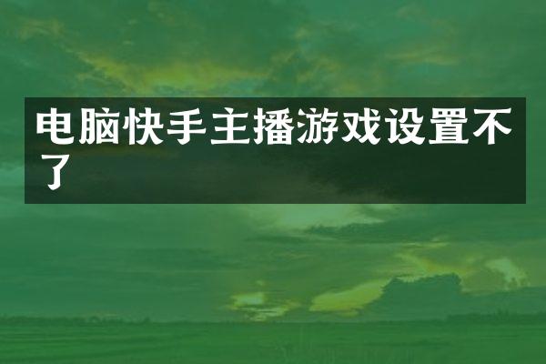 电脑快手主播游戏设置不了