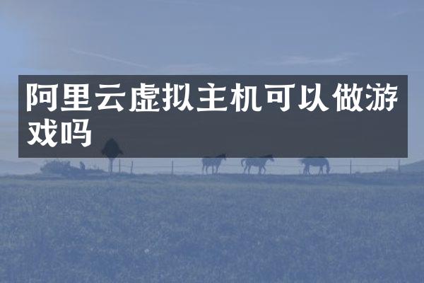 阿里云虚拟主机可以做游戏吗