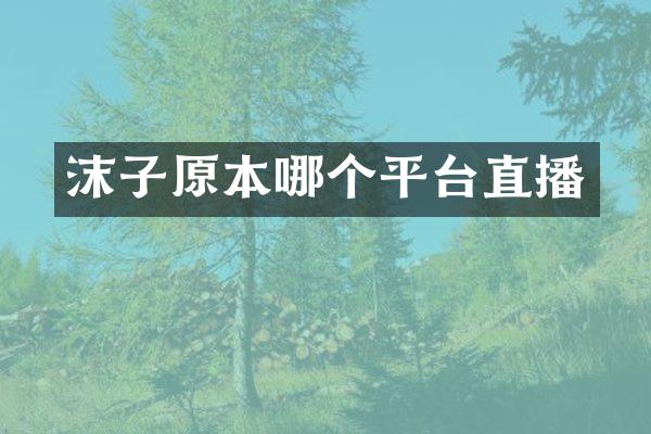 沫子原本哪个平台直播