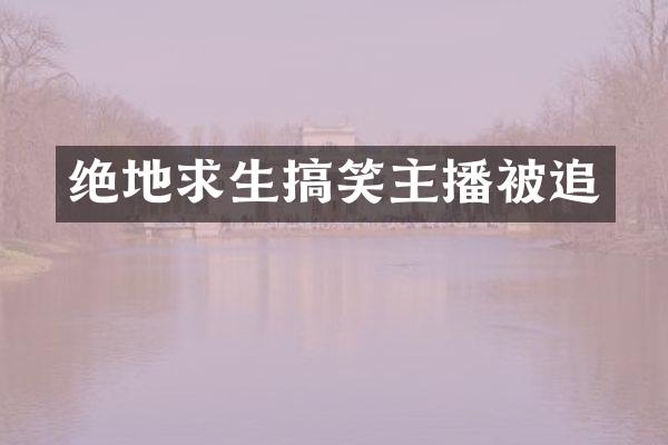绝地求生搞笑主播被追